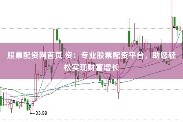 股票配资网首页 资：专业股票配资平台，助您轻松实现财富增长