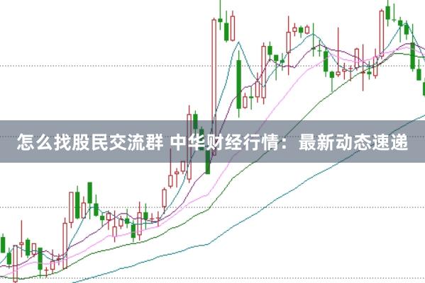 怎么找股民交流群 中华财经行情：最新动态速递