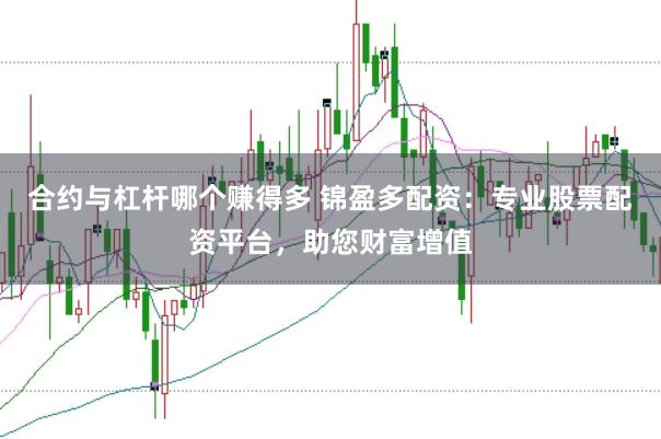 合约与杠杆哪个赚得多 锦盈多配资：专业股票配资平台，助您财富增值