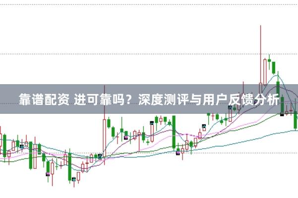 靠谱配资 进可靠吗？深度测评与用户反馈分析