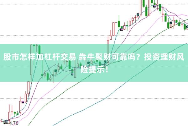 股市怎样加杠杆交易 犇牛聚财可靠吗？投资理财风险提示！