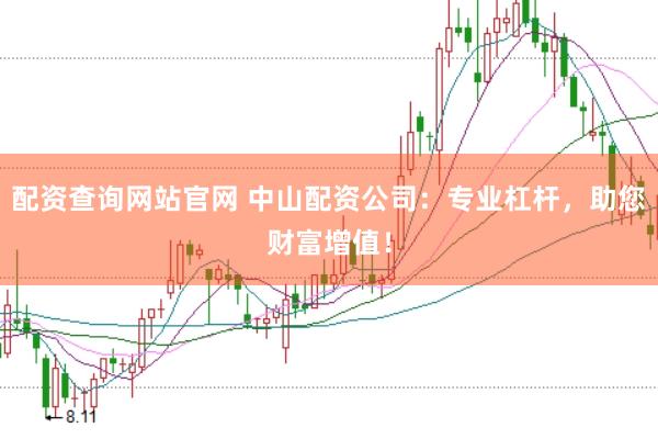 配资查询网站官网 中山配资公司：专业杠杆，助您财富增值！