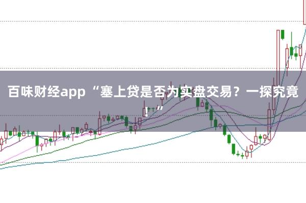 百味财经app “塞上贷是否为实盘交易？一探究竟！”