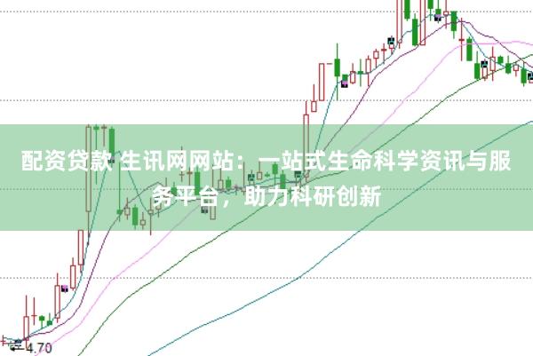 配资贷款 生讯网网站：一站式生命科学资讯与服务平台，助力科研创新