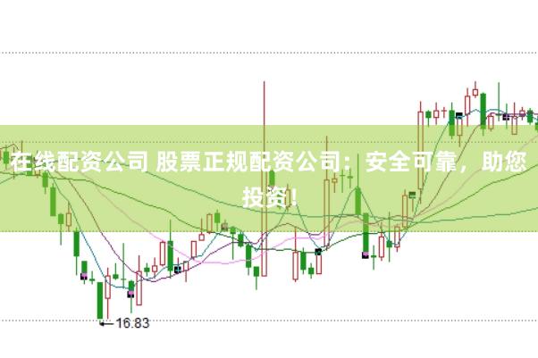 在线配资公司 股票正规配资公司：安全可靠，助您投资！