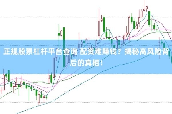 正规股票杠杆平台查询 配资难赚钱？揭秘高风险背后的真相！