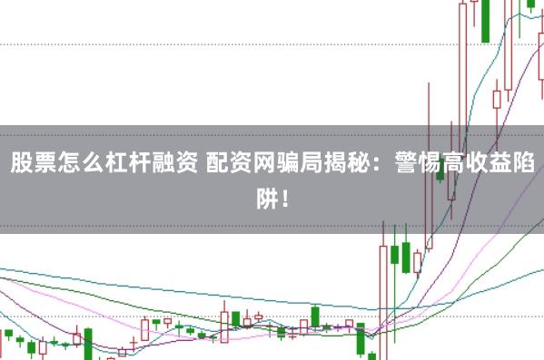 股票怎么杠杆融资 配资网骗局揭秘：警惕高收益陷阱！