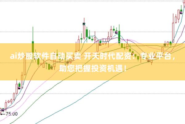 ai炒股软件自动买卖 开天时代配资：专业平台，助您把握投资机遇！
