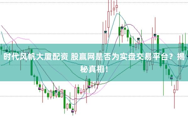 时代风帆大厦配资 股赢网是否为实盘交易平台？揭秘真相！