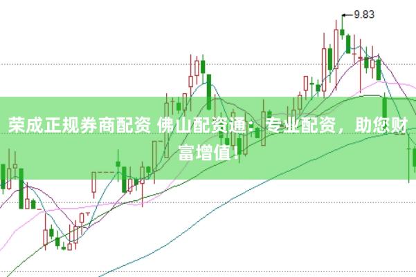 荣成正规券商配资 佛山配资通：专业配资，助您财富增值！