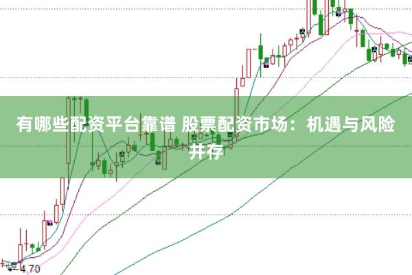 有哪些配资平台靠谱 股票配资市场：机遇与风险并存