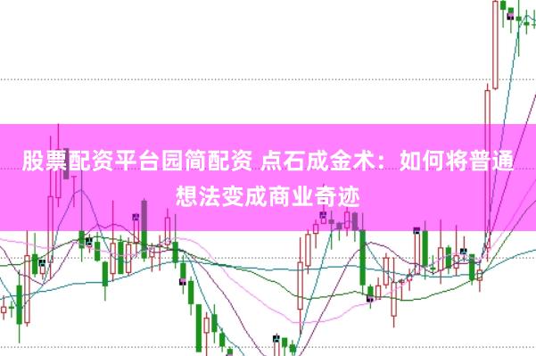 股票配资平台园简配资 点石成金术：如何将普通想法变成商业奇迹