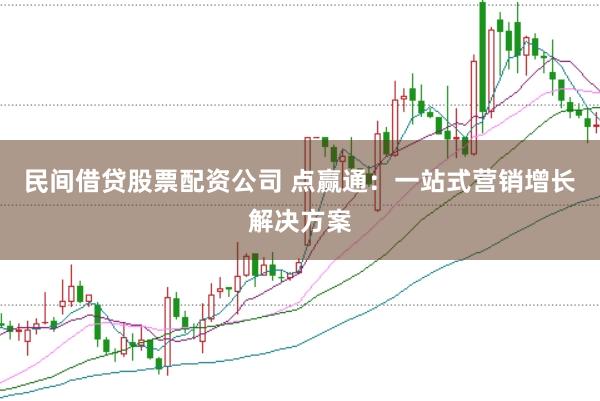 民间借贷股票配资公司 点赢通：一站式营销增长解决方案