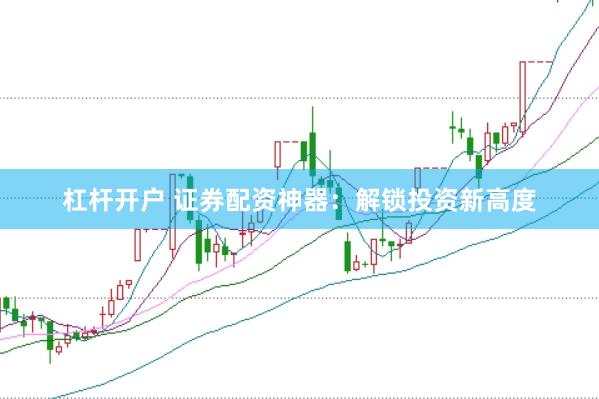 杠杆开户 证券配资神器：解锁投资新高度