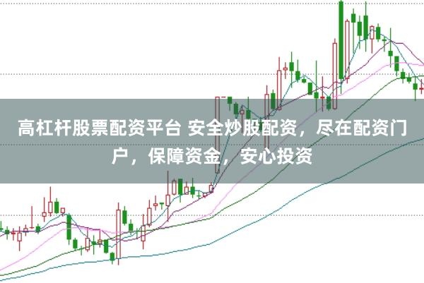 高杠杆股票配资平台 安全炒股配资，尽在配资门户，保障资金，安心投资