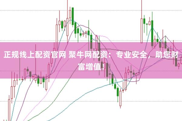 正规线上配资官网 聚牛网配资:专业安全,助您财富增值!