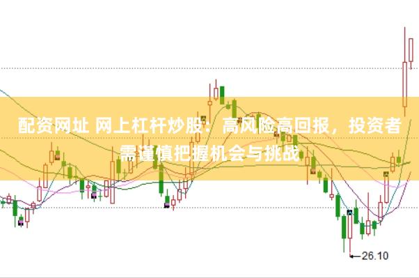 配资网址 网上杠杆炒股：高风险高回报，投资者需谨慎把握机会与挑战
