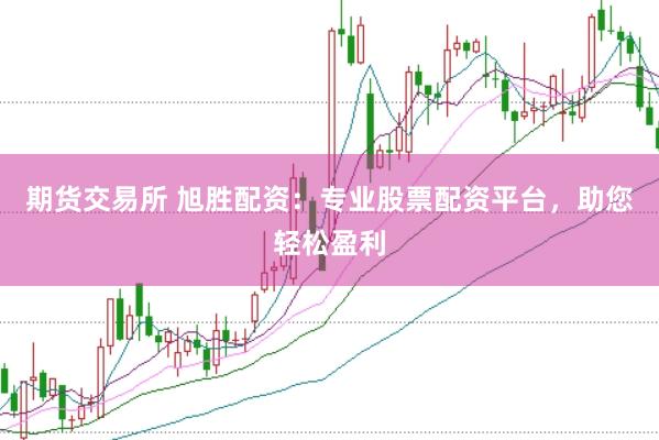 期货交易所 旭胜配资：专业股票配资平台，助您轻松盈利