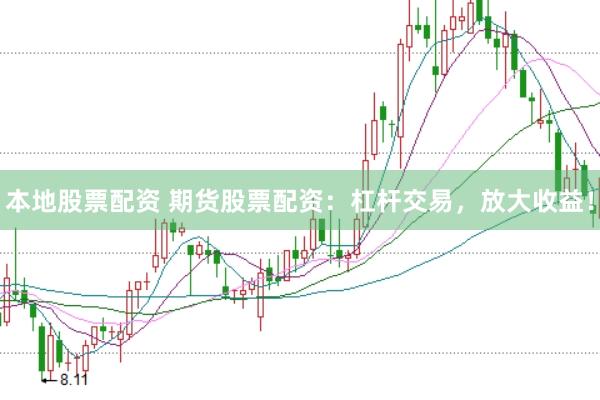 本地股票配资 期货股票配资：杠杆交易，放大收益！