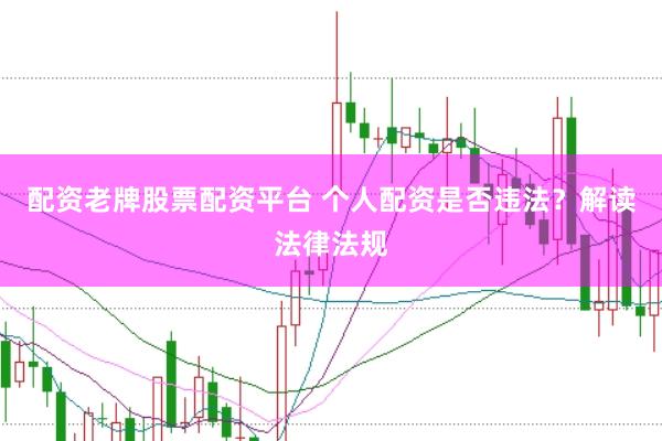 配资老牌股票配资平台 个人配资是否违法？解读法律法规
