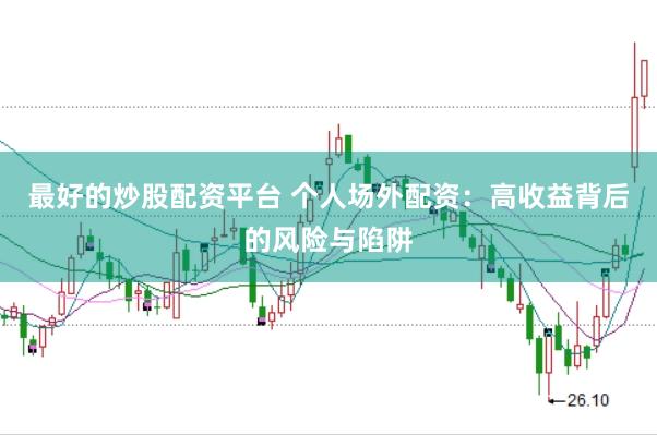 最好的炒股配资平台 个人场外配资：高收益背后的风险与陷阱