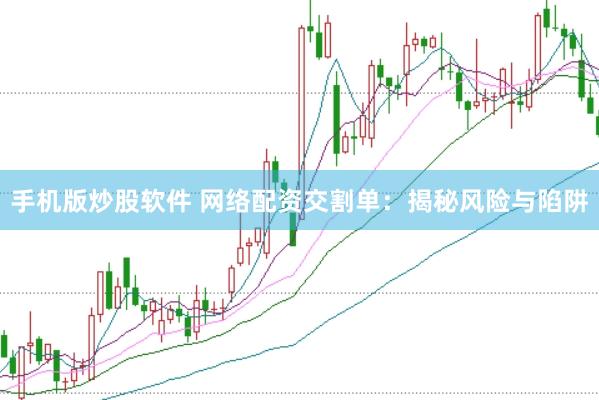 手机版炒股软件 网络配资交割单：揭秘风险与陷阱