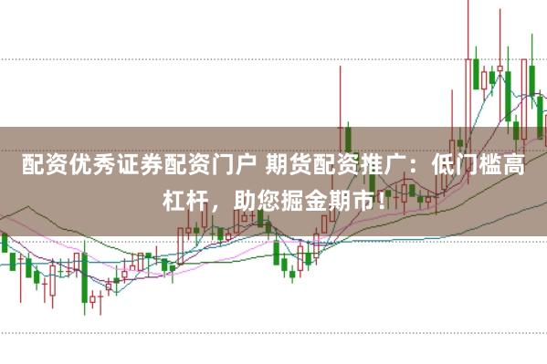 配资优秀证券配资门户 期货配资推广：低门槛高杠杆，助您掘金期市！