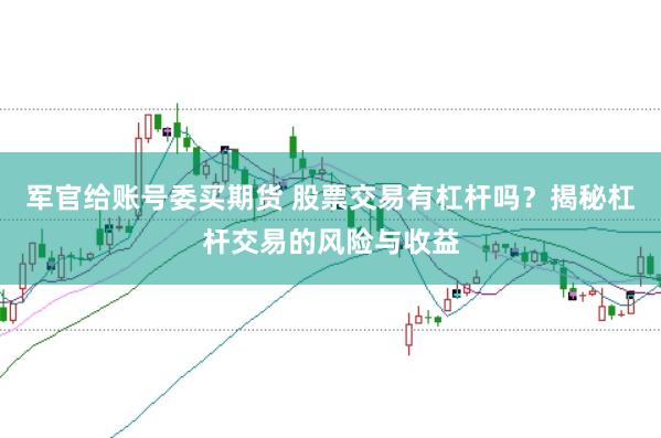 军官给账号委买期货 股票交易有杠杆吗？揭秘杠杆交易的风险与收益