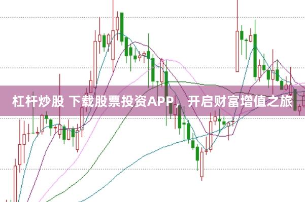 杠杆炒股 下载股票投资APP，开启财富增值之旅