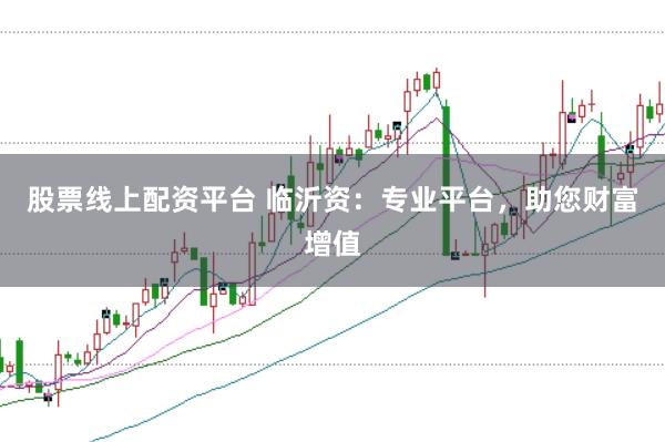 股票线上配资平台 临沂资：专业平台，助您财富增值