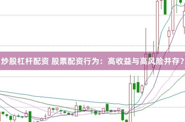 炒股杠杆配资 股票配资行为：高收益与高风险并存？
