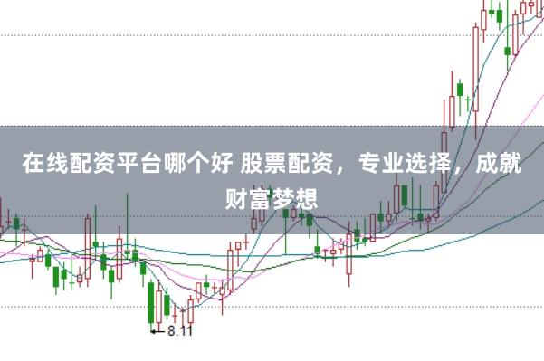 在线配资平台哪个好 股票配资，专业选择，成就财富梦想