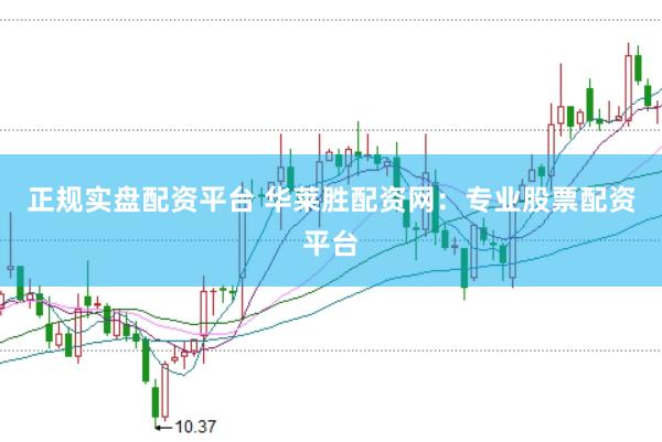 正规实盘配资平台 华莱胜配资网：专业股票配资平台