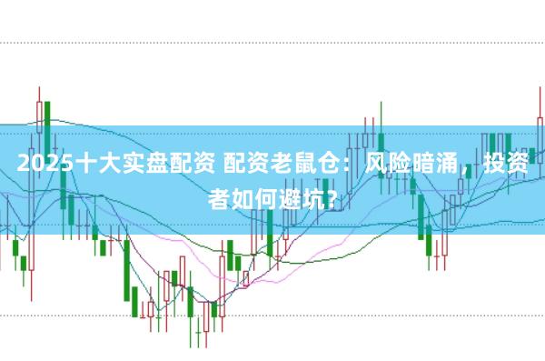 2025十大实盘配资 配资老鼠仓：风险暗涌，投资者如何避坑？