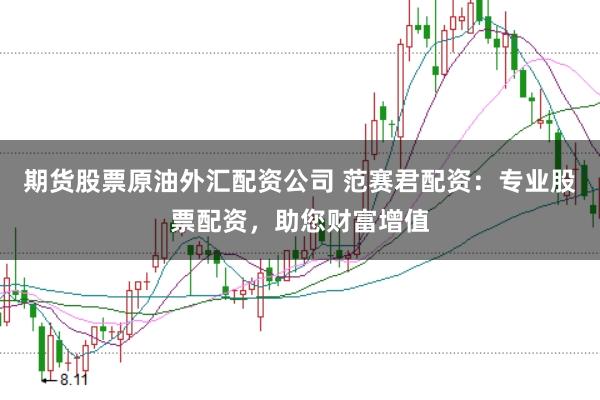 期货股票原油外汇配资公司 范赛君配资：专业股票配资，助您财富增值