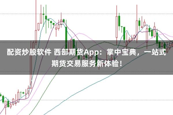 配资炒股软件 西部期货App：掌中宝典，一站式期货交易服务新体验！