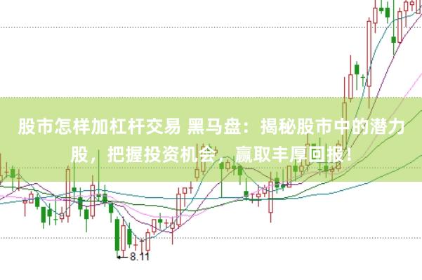 股市怎样加杠杆交易 黑马盘：揭秘股市中的潜力股，把握投资机会，赢取丰厚回报！