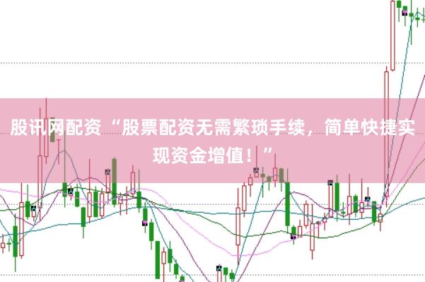 股讯网配资 “股票配资无需繁琐手续，简单快捷实现资金增值！”