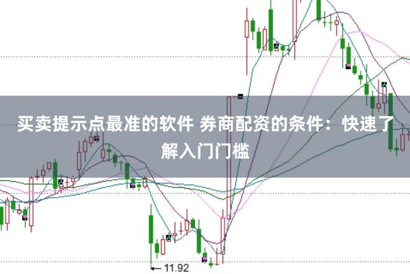 买卖提示点最准的软件 券商配资的条件：快速了解入门门槛