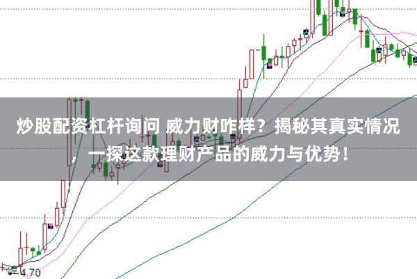 炒股配资杠杆询问 威力财咋样？揭秘其真实情况，一探这款理财产品的威力与优势！