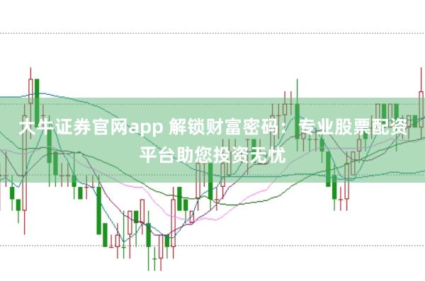 大牛证券官网app 解锁财富密码:专业股票配资平台助您投资无忧