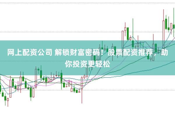 网上配资公司 解锁财富密码!股票配资推荐,助你投资更轻松