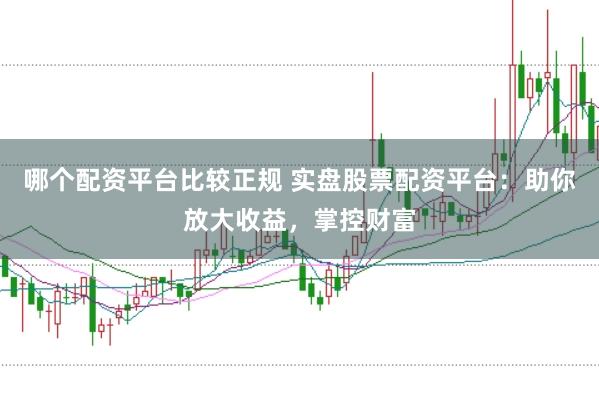 哪个配资平台比较正规 实盘股票配资平台:助你放大收益,掌控财富