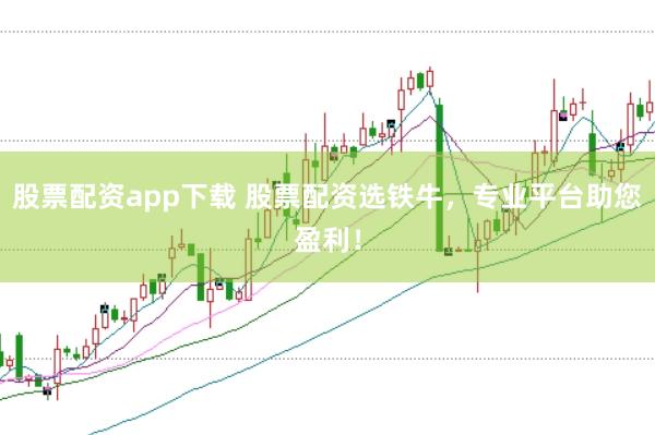 股票配资app下载 股票配资选铁牛,专业平台助您盈利!