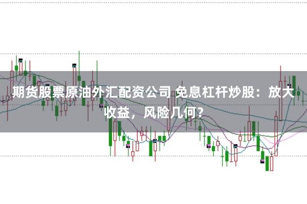 期货股票原油外汇配资公司 免息杠杆炒股:放大收益,风险几何?
