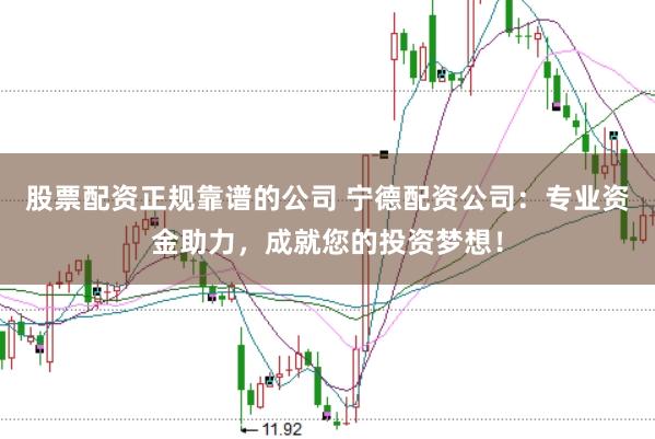 股票配资正规靠谱的公司 宁德配资公司:专业资金助力,成就您的投资梦想!