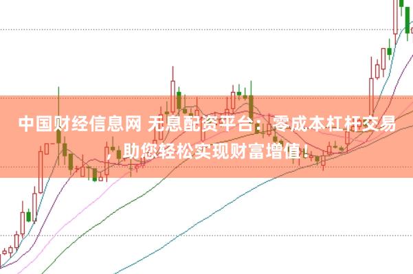 中国财经信息网 无息配资平台:零成本杠杆交易,助您轻松实现财富增值!