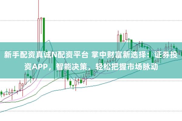 新手配资真诚N配资平台 掌中财富新选择:证券投资APP,智能决策,轻松把握市场脉动