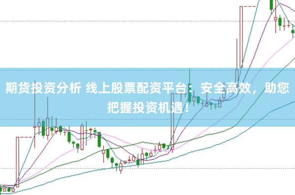 期货投资分析 线上股票配资平台：安全高效，<a href=