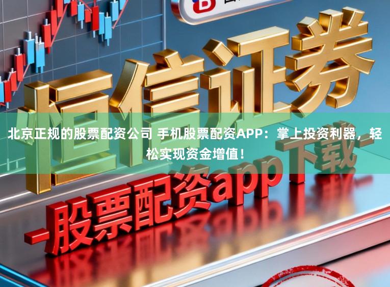 北京正规的股票配资公司 手机股票配资APP:掌上投资利器,轻松实现资金增值!